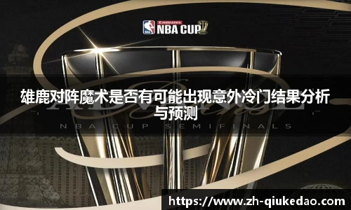 雄鹿对阵魔术是否有可能出现意外冷门结果分析与预测